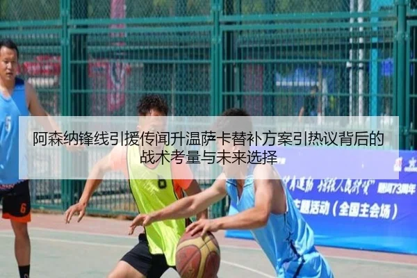 阿森纳锋线引援传闻升温萨卡替补方案引热议背后的战术考量与未来选择