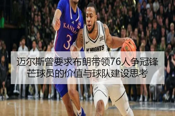 迈尔斯曾要求布朗带领76人争冠锋芒球员的价值与球队建设思考